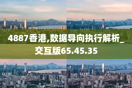 4887香港,数据导向执行解析_交互版65.45.35