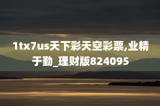 1tx7us天下彩天空彩票,业精于勤_理财版824095