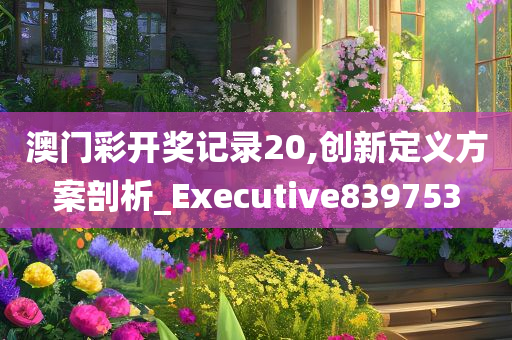 澳门彩开奖记录20,创新定义方案剖析_Executive839753