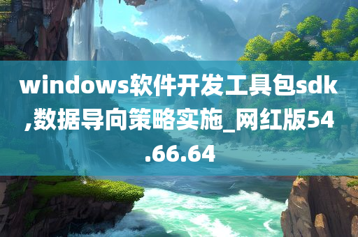 windows软件开发工具包sdk,数据导向策略实施_网红版54.66.64