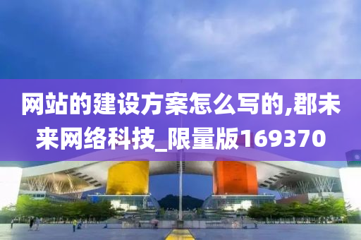 网站的建设方案怎么写的,郡未来网络科技_限量版169370