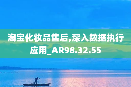 淘宝化妆品售后,深入数据执行应用_AR98.32.55