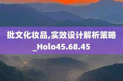 批文化妆品,实效设计解析策略_Holo45.68.45