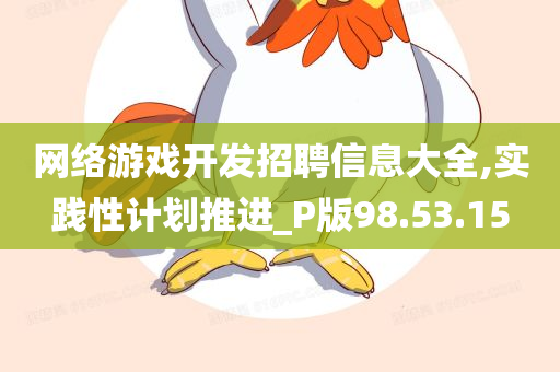 网络游戏开发招聘信息大全,实践性计划推进_P版98.53.15