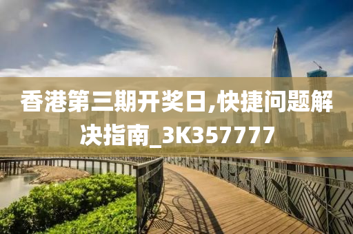 香港第三期开奖日,快捷问题解决指南_3K357777