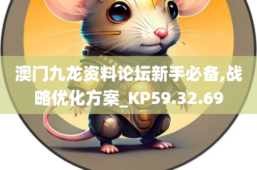 澳门九龙资料论坛新手必备,战略优化方案_KP59.32.69