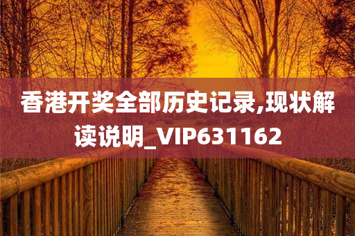 香港开奖全部历史记录,现状解读说明_VIP631162