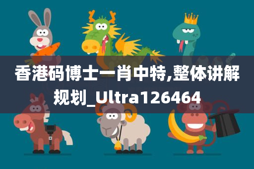 香港码博士一肖中特,整体讲解规划_Ultra126464