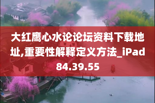 大红鹰心水论论坛资料下载地址,重要性解释定义方法_iPad84.39.55