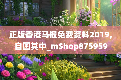 正版香港马报免费资料2019,自困其中_mShop875959