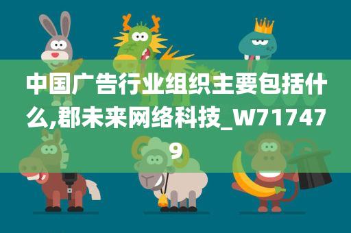 中国广告行业组织主要包括什么,郡未来网络科技_W717479