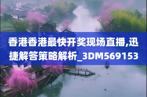 香港香港最快开奖现场直播,迅捷解答策略解析_3DM569153