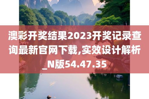 澳彩开奖结果2023开奖记录查询最新官网下载,实效设计解析_N版54.47.35