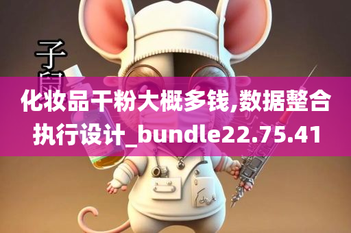 化妆品干粉大概多钱,数据整合执行设计_bundle22.75.41