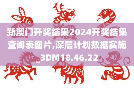 新澳门开奖结果2024开奖结果查询表图片,深层计划数据实施_3DM18.46.22