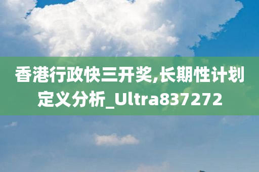 香港行政快三开奖,长期性计划定义分析_Ultra837272