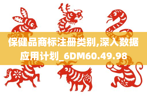 保健品商标注册类别,深入数据应用计划_6DM60.49.98