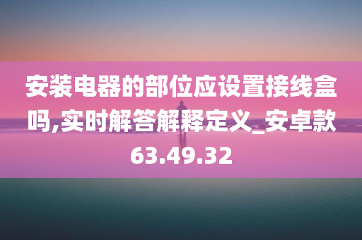 安装电器的部位应设置接线盒吗,实时解答解释定义_安卓款63.49.32