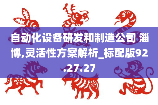 自动化设备研发和制造公司 淄博,灵活性方案解析_标配版92.27.27