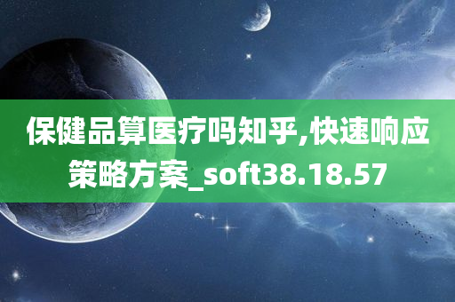 保健品算医疗吗知乎,快速响应策略方案_soft38.18.57