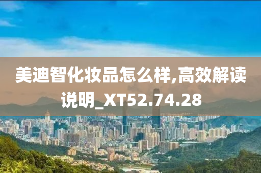 美迪智化妆品怎么样,高效解读说明_XT52.74.28