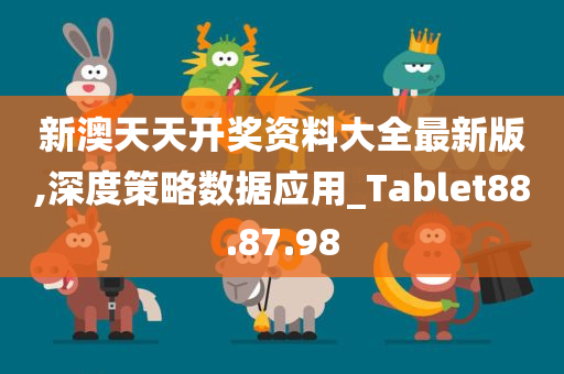 新澳天天开奖资料大全最新版,深度策略数据应用_Tablet88.87.98