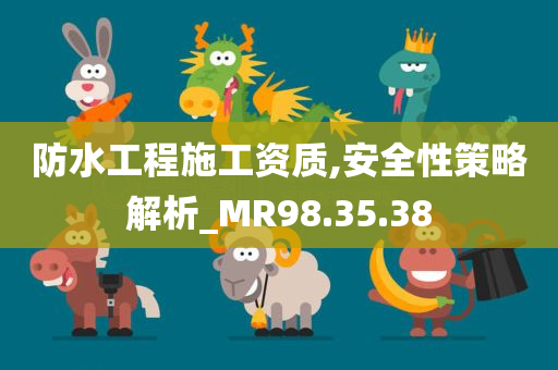 防水工程施工资质,安全性策略解析_MR98.35.38