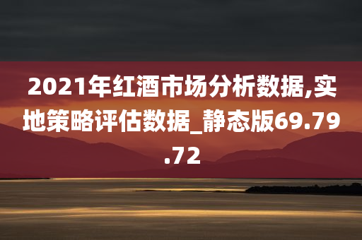 2021年红酒市场分析数据,实地策略评估数据_静态版69.79.72