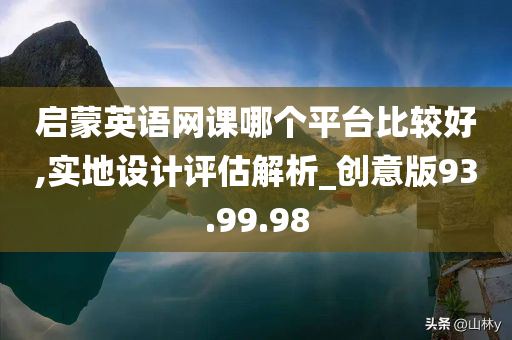 启蒙英语网课哪个平台比较好,实地设计评估解析_创意版93.99.98