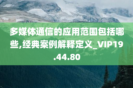 多媒体通信的应用范围包括哪些,经典案例解释定义_VIP19.44.80