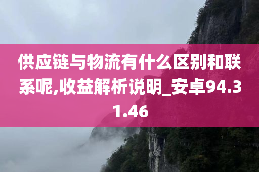 供应链与物流有什么区别和联系呢,收益解析说明_安卓94.31.46