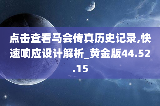 点击查看马会传真历史记录,快速响应设计解析_黄金版44.52.15