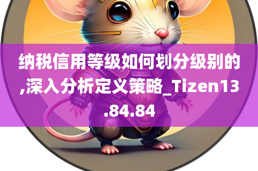 纳税信用等级如何划分级别的,深入分析定义策略_Tizen13.84.84