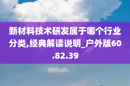 新材料技术研发属于哪个行业分类,经典解读说明_户外版60.82.39