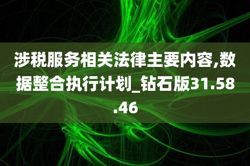 涉税服务相关法律主要内容,数据整合执行计划_钻石版31.58.46