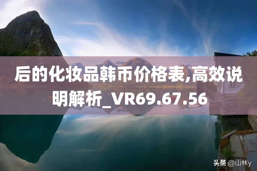 后的化妆品韩币价格表,高效说明解析_VR69.67.56