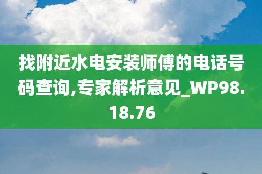 找附近水电安装师傅的电话号码查询,专家解析意见_WP98.18.76