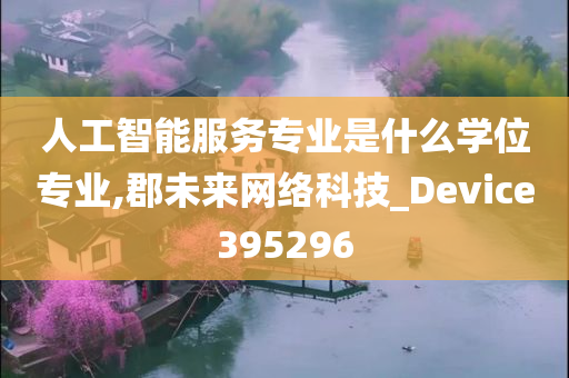 人工智能服务专业是什么学位专业,郡未来网络科技_Device395296