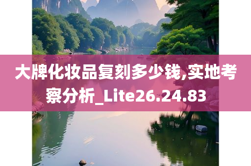 大牌化妆品复刻多少钱,实地考察分析_Lite26.24.83