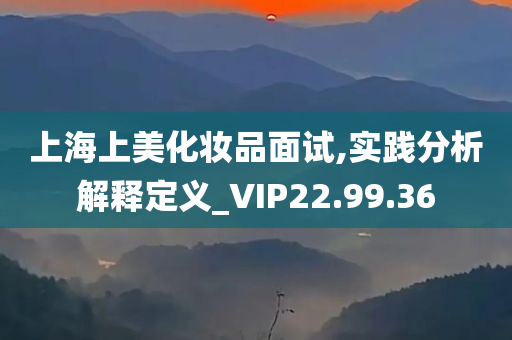 上海上美化妆品面试,实践分析解释定义_VIP22.99.36