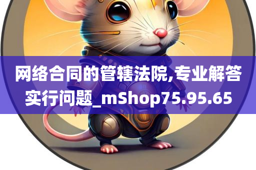 网络合同的管辖法院,专业解答实行问题_mShop75.95.65