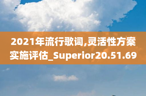 2021年流行歌词,灵活性方案实施评估_Superior20.51.69