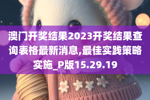 澳门开奖结果2023开奖结果查询表格最新消息,最佳实践策略实施_P版15.29.19