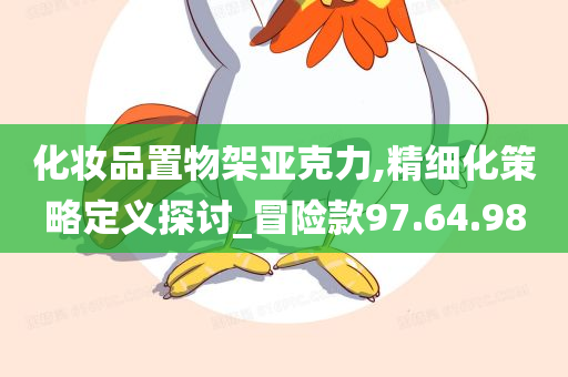 化妆品置物架亚克力,精细化策略定义探讨_冒险款97.64.98