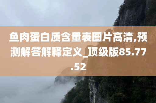 鱼肉蛋白质含量表图片高清,预测解答解释定义_顶级版85.77.52