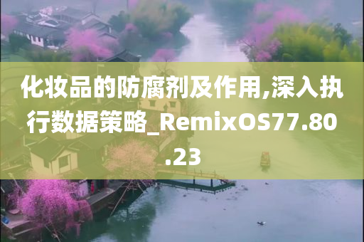 化妆品的防腐剂及作用,深入执行数据策略_RemixOS77.80.23