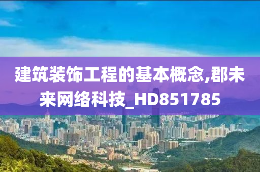 建筑装饰工程的基本概念,郡未来网络科技_HD851785