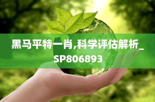 黑马平特一肖,科学评估解析_SP806893