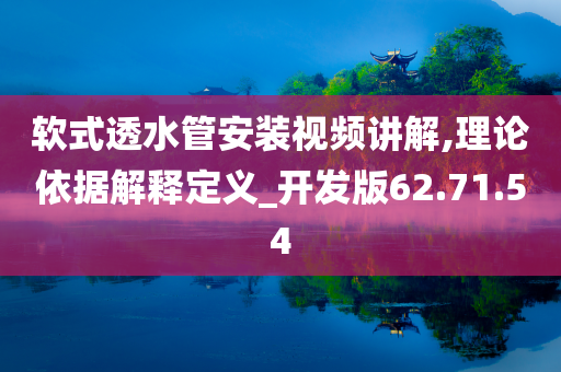 软式透水管安装视频讲解,理论依据解释定义_开发版62.71.54