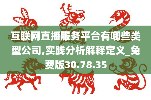 互联网直播服务平台有哪些类型公司,实践分析解释定义_免费版30.78.35